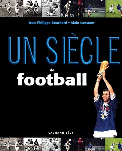 Jean-Philippe Bouchard et Alain Constant - Un siècle de football.