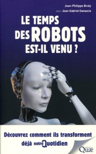 Jean-philippe Braly et Jean-Gabriel Ganascia - Le temps des robots est-il venu ? - Découvrez comment ils transforment déjà notre quotidien.