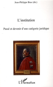 Jean-Philippe Bras - L'institution - Passé et devenir d'une catégorie juridique.