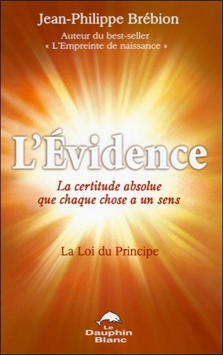 Jean-Philippe Brébion - L'Evidence, la certitude absolue que chaque chose a un sens - La Loi du Principe.