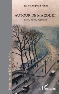 Jean-Philippe Brunet - Autour de Marquet - Paris, ports, peinture.