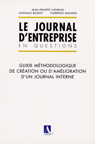 Jean-Philippe Cathelin et Nathalie Bossut - Le journal d'entreprise en questions - Guide méthodologique de création ou d'amélioration d'un journal interne.