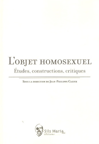 Jean-Philippe Cazier - L'objet homosexuel - Etudes, constructions, critiques.