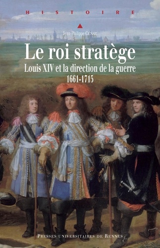 Jean-Philippe Cénat - Le roi stratège - Louis XIV et la direction de la guerre (1661-1715).