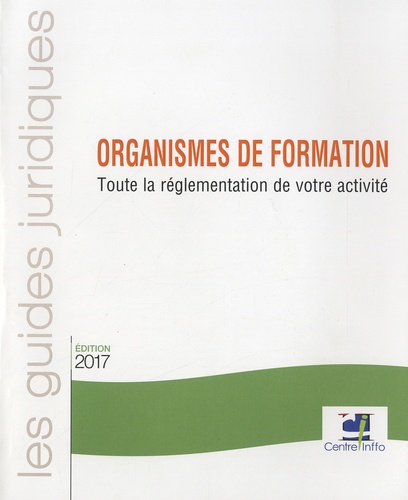 Organismes de formation. Toute la réglementation de votre activité  Edition 2017