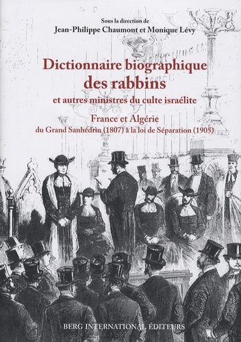 Jean-Philippe Chaumont et Monique Lévy - Dictionnaire biographique des rabbins et autres ministres du culte israélite - France et Algérie, du Grand Sanhédrin (1807) à la loi de Séparation (1905).