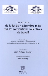 Jean-Philippe Cordier et Paul Windey - Les 40 ans de la loi du 5 décembre 1968 sur les conventions collectives de travail - Actes du colloque organisé à Bruxelles le 5 décembre 2008.