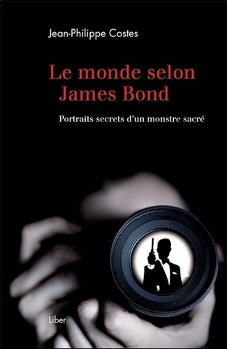 Jean-Philippe Costes - Le monde selon James Bond - Portraits secrets d'un monstre sacré.