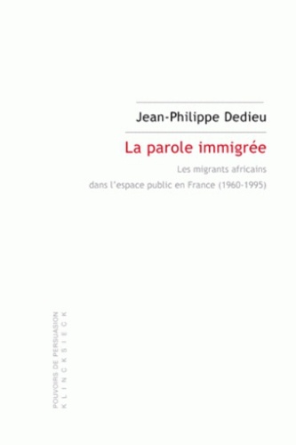 Jean-Philippe Dedieu - La parole immigrée - Les migrants africains dans l'espace public en France (1960-1995).