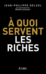 Jean-Philippe Delsol et Nicolas Lecaussin - A quoi servent les riches ?.
