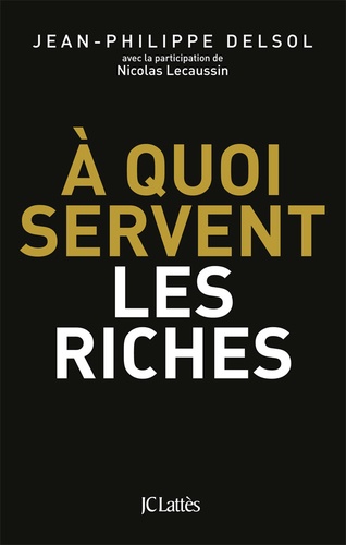 Jean-Philippe Delsol - A quoi servent les riches ?.