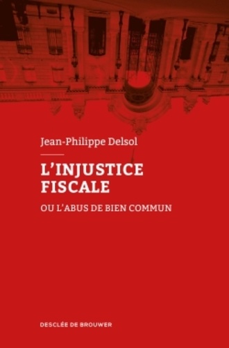 Jean-Philippe Delsol - L'injustice fiscale ou l'abus de bien commun.
