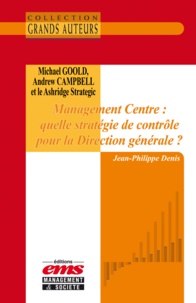Jean-Philippe Denis - Michael Goold, Andrew Campbell et le Ashridge Strategic - Management Centre : Quelle stratégie de contrôle pour la Direction Générale ?.