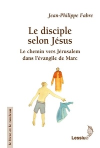 Jean-Philippe Fabre - Le disciple selon Jésus - Le chemin vers Jérusalem dans l'évangile de Marc.