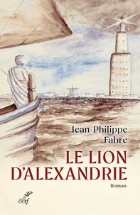 Jean-Philippe Fabre - Le lion d'Alexandrie - Le voyage inouï où Marc inventa l'Evangile.