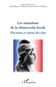 Jean-Philippe Feldman et Emmanuel-Pie Guiselin - Les mutations de la démocratie locale - Elections et statut des élus.