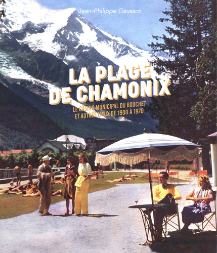 La Plage de Chamonix. Le casino municipal du Bouchet et autres lieux de 1900 à 1970
