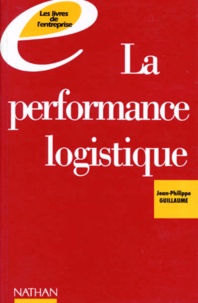 Jean-Philippe Guillaume - La Performance Logistique. Entretiens Avec Les Meilleurs Specialistes Du Secteur.