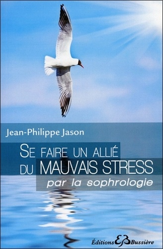 Jean-Philippe Jason - Se faire un allié du mauvais stress par la sophrologie.