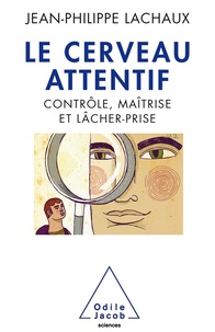 Jean-Philippe Lachaux - Le cerveau attentif - Contrôle, maîtrise et lâcher-prise.
