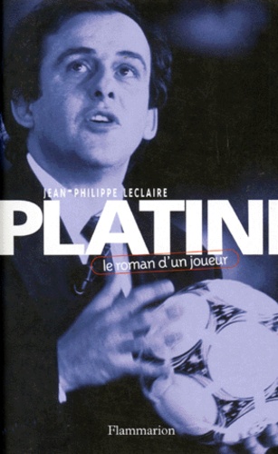 Jean-Philippe Leclaire - Platini. Le Roman D'Un Joueur.
