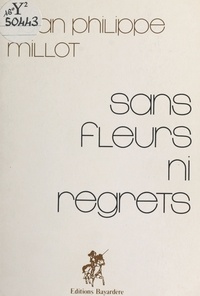 Jean Philippe Millot - Sans fleurs ni regrets.