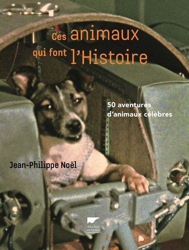 Jean-Philippe Noël - Ces animaux qui font l'Histoire - 50 aventures d'animaux célèbres.