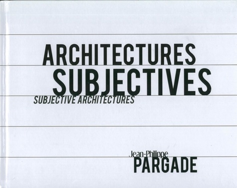 Jean-Philippe Pargade - Architectures subjectives - Edition bilingue français-anglais.