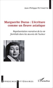 Jean-Philippe Pettinotto - Marguerite Duras : l'écriture comme un fleuve asiatique - Représentation narrative de la vie familiale dans les oeuvres de l'auteur.