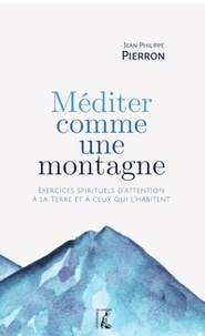 Jean-Philippe Pierron - Méditer comme une montagne - Exercices spirituels d’attention à la Terre et à ceux qui l’habitent.