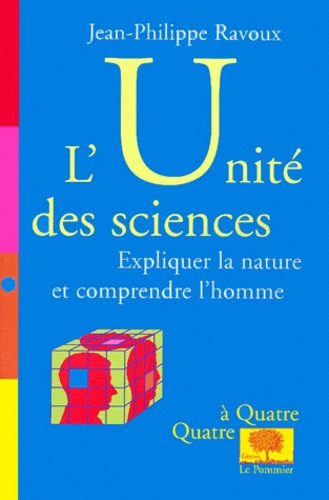 Jean-Philippe Ravoux - L'Unite Des Sciences. Expliquer La Nature Et Comprendre L'Homme.
