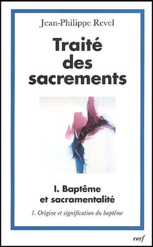 Jean-Philippe Revel - Traité des sacrements - Volume 1, Baptême et sacramentalité, Tome 1, Origine et signification du baptême.