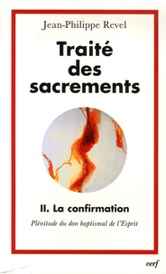 Jean-Philippe Revel - Traité des sacrements - Tome 2, La Confirmation, Plénitude du don baptismal de l'Esprit.