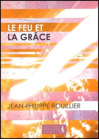 Jean-Philippe Rouillier - Le Feu et la Grâce.