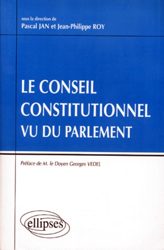 Jean-Philippe Roy et Pascal Jan - Le Conseil constitutionnel vu du Parlement.