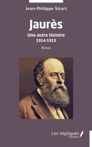 Jean-Philippe Sicart - Jaurès - Une autre histoire 1914-1915.