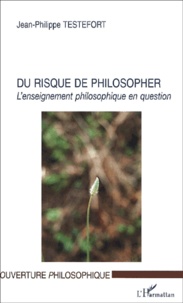 Jean-Philippe Testefort - Du risque de philosopher. - L'enseignement philosophique en question.