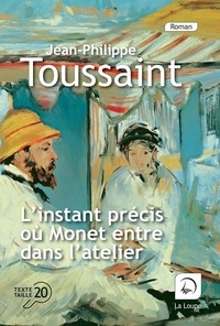 Jean-Philippe Toussaint - L'instant précis où Monet entre dans l'atelier.