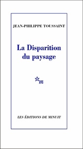 Jean-Philippe Toussaint - La Disparition du paysage.