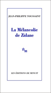 Jean-Philippe Toussaint - La Mélancolie de Zidane.