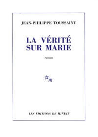 Jean-Philippe Toussaint - La vérité sur Marie.