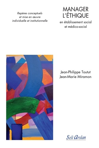 Jean-Philippe Toutut - Manager l'éthique en établissement social et médico-social - Repères conceptuels et mise en oeuvre individuelle et institutionnelle.