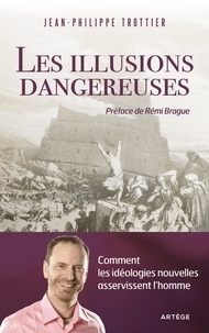 Jean-Philippe Trottier - Les illusions dangereuses - Comment les idéologies nouvelles asservissent l'homme.
