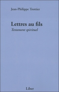 Jean-Philippe Trottier - Lettres au fils - Testament spirituel.