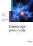 Jean-Philippe Uzan et Patrick Peter - Cosmologie primordiale.