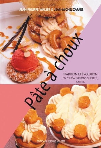 Jean-Philippe Walser et Jean-Michel Zapart - Pâte à choux - Tradition et évolution en 53 réalisations sucrées, salées.