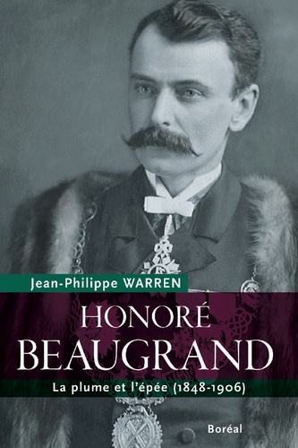Jean-Philippe Warren - Honoré Beaugrand. la plume et l'épée (1848-1906).