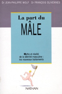 Jean-Philippe Wolf et François Olivennes - La Part Du Male. Mythe Et Realite De La Sterilite Masculine : Les Nouveaux Traitements.