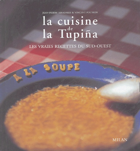 Jean-Philippe Xiradakis et Vincent Pousson - La cuisine de la Tupiña - Les vraies recettes du Sud-Ouest.