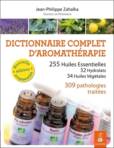Jean-Philippe Zahalka - Dictionnaire complet d'aromathérapie - 255 huiles essentielles, 32 hydrolats, 34 huiles végétales, 309 pathologies traitées.